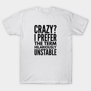 Crazy? I Prefer The Term Hilariously Unstable - Funny Sayings T-Shirt